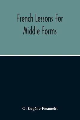 French Lessons For Middle Forms; Containing An Elementary Accidence And Syntax, With Copious Exercises, Conversations And Readings - G Eugene-Fasnacht - cover