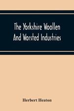 The Yorkshire Woollen And Worsted Industries, From The Earliest Times Up To The Industrial Revolution