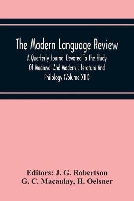 The Modern Language Review; A Quarterly Journal Devoted To The Study Of Medieval And Modern Literature And Philology (Volume Xiii) - G C Macaulay - cover