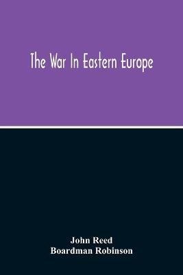 The War In Eastern Europe - John Reed,Boardman Robinson - cover