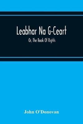 Leabhar Na G-Ceart: Or, The Book Of Rights - John O'Donovan - cover