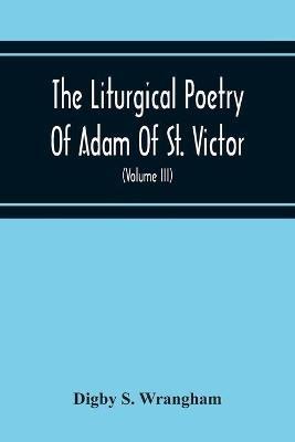The Liturgical Poetry Of Adam Of St. Victor; From The Text Of Gauthier. With Translations In The Original Meters And Short Explanatory Notes (Volume Iii) - Digby S Wrangham - cover