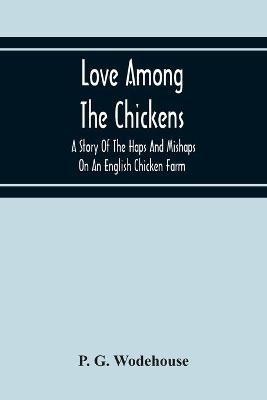 Love Among The Chickens: A Story Of The Haps And Mishaps On An English Chicken Farm - P G Wodehouse - cover