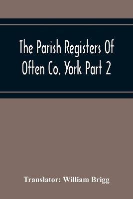 The Parish Registers Of Often Co. York Part 2 Bap, April 1672 To June 1753, Marr, April 1672 To June 1750, Bur, April 1672 To March 1751-2 - cover