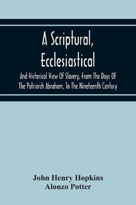 A Scriptural, Ecclesiastical, And Historical View Of Slavery, From The Days Of The Patriarch Abraham, To The Nineteenth Century - John Henry Hopkins - cover