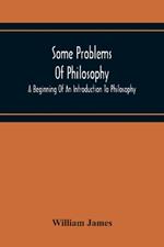 Some Problems Of Philosophy: A Beginning Of An Introduction To Philosophy