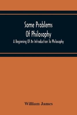 Some Problems Of Philosophy: A Beginning Of An Introduction To Philosophy - William James - cover