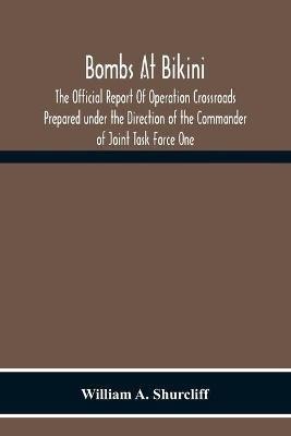 Bombs At Bikini; The Official Report Of Operation Crossroads Prepared Under The Direction Of The Commander Of Joint Task Force One - William A Shurcliff - cover