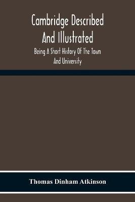 Cambridge Described And Illustrated: Being A Short History Of The Town And University - Thomas Dinham Atkinson - cover