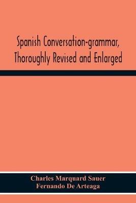 Spanish Conversation-Grammar, Thoroughly Revised And Enlarged - Charles Marquard Sauer,Fernando de Arteaga - cover