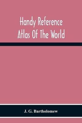 Handy Reference Atlas Of The World: With General Index And Geographical Statistics - J G Bartholomew - cover