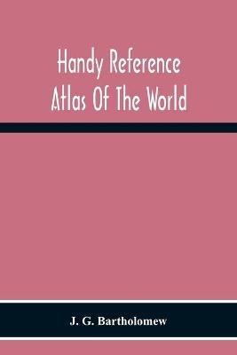 Handy Reference Atlas Of The World: With General Index And Geographical Statistics - J G Bartholomew - cover