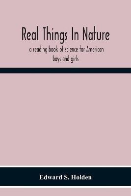 Real Things In Nature: A Reading Book Of Science For American Boys And Girls - Edward S Holden - cover