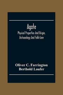Agate; Physical Properties And Origin, Archaeology And Folk-Lore - Oliver C Farrington,Berthold Laufer - cover