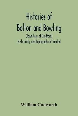 Histories Of Bolton And Bowling (Townships Of Bradford) Historically And Topographical Treated - William Cudworth - cover