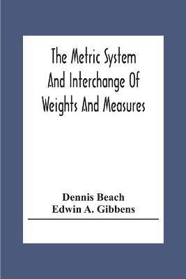 The Metric System And Interchange Of Weights And Measures - Dennis Beach,Edwin A Gibbens - cover