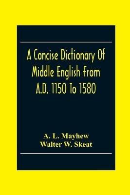 A Concise Dictionary Of Middle English From A.D. 1150 To 1580 - A L Mayhew,Walter W Skeat - cover