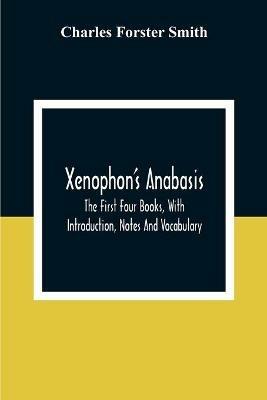 Xenophon'S Anabasis: The First Four Books, With Introduction, Notes And Vocabulary - Charles Forster Smith - cover