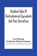 Standard Table Of Electrochemical Equivalents And Their Derivatives, With Explanatory Text On Electrochemical Calculations, Solutions Of Typical Practical Examples And Introductory Notes On Electrochemistry