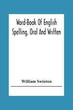 Word-Book Of English Spelling, Oral And Written: Designed To Attain Practical Results In The Acquisition Of The Ordinary English Vocabulary, And To Serve As An Introduction To Word-Analysis