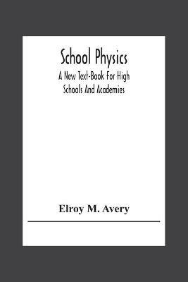 School Physics, A New Text-Book For High Schools And Academies - Elroy M Avery - cover