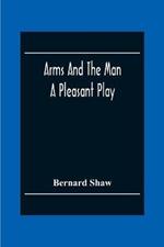 Arms And The Man: A Pleasant Play