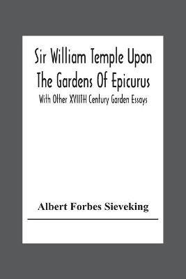 Sir William Temple Upon The Gardens Of Epicurus, With Other Xviith Century Garden Essays - Albert Forbes Sieveking - cover