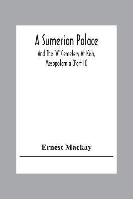 A Sumerian Palace And The A Cemetery At Kish, Mesopotamia (Part Ii) - Ernest MacKay - cover