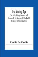 The Viking Age: The Early History, Manners, And Customs Of The Ancestors Of The English Speaking Nations (Volume I)