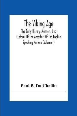 The Viking Age: The Early History, Manners, And Customs Of The Ancestors Of The English Speaking Nations (Volume I) - Paul B Du Chaillu - cover