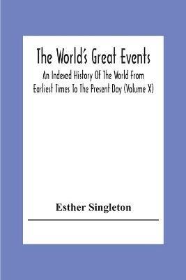 The World'S Great Events; An Indexed History Of The World From Earliest Times To The Present Day (Volume X) - Esther Singleton - cover