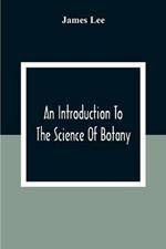 An Introduction To The Science Of Botany: Chiefly Extracted From The Works Of Linnaeus; To Which Are Added, Several New Tables And Notes And A Life Of The Author