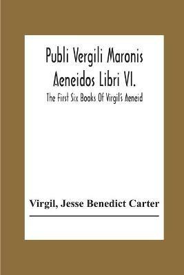 Publi Vergili Maronis Aeneidos Libri Vi.: The First Six Books Of Virgil'S Aeneid - Virgil,Jesse Benedict Carter - cover