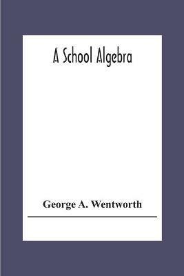 A School Algebra - George A Wentworth - cover