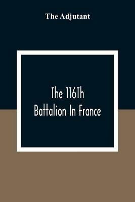 The 116Th Battalion In France - The Adjutant - cover