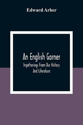An English Garner: Ingatherings From Our History And Literature - Edward Arber - cover