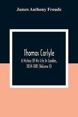 Thomas Carlyle: A History Of His Life In London, 1834-1881 (Volume II) - James Anthony Froude - cover