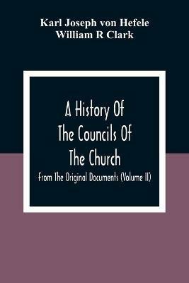 A History Of The Councils Of The Church: From The Original Documents (Volume Ii) - Karl Joseph Von Hefele,William R Clark - cover