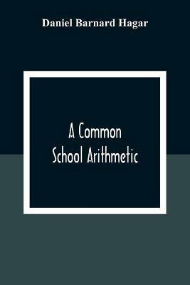 A Common School Arithmetic - Daniel Barnard Hagar - cover