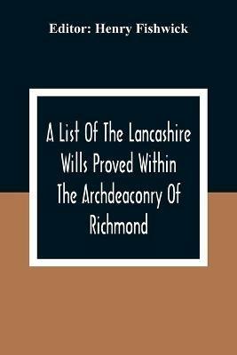 A List Of The Lancashire Wills Proved Within The Archdeaconry Of Richmond; And Now Preserved In The Probote Court At Lancaster From 1793 To 1812; Also A List Of The Wills Proved In The Peculiar Of Halton From1793 To 1812 - cover