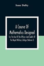 A Course Of Mathematics Designed For The Use Of The Officers And Cadets Of The Royal Military College (Volume I)