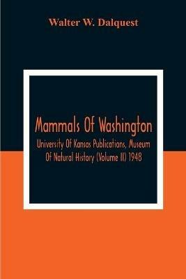 Mammals Of Washington; University Of Kansas Publications, Museum Of Natural History (Volume Ii) 1948 - Walter W Dalquest - cover