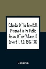 Calendar Of The Fine Rolls Preserved In The Public Record Office (Volume Ii) Edward Ii. A.D. 1307-1319