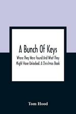 A Bunch Of Keys; Where They Were Found And What They Might Have Unlocked. A Christmas Book