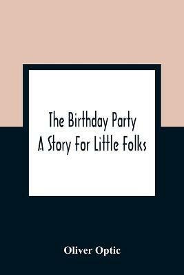 The Birthday Party: A Story For Little Folks - Oliver Optic - cover