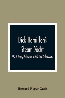 Dick Hamilton'S Steam Yacht, Or, A Young Millionaire And The Kidnappers - Howard Roger Garis - cover