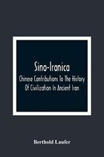 Sino-Iranica; Chinese Contributions To The History Of Civilization In Ancient Iran, With Special Reference To The History Of Cultivated Plants And Products