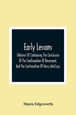 Early Lessons; (Volume Iv) Containing The Conclusion Of The Continuation Of Rosamond, And The Continuation Of Harry And Lucy - Maria Edgeworth - cover