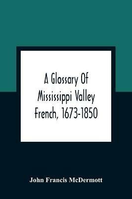 A Glossary Of Mississippi Valley French, 1673-1850 - John Francis McDermott - cover
