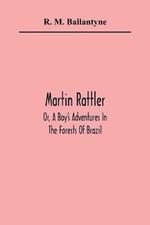 Martin Rattler; Or, A Boy'S Adventures In The Forests Of Brazil
